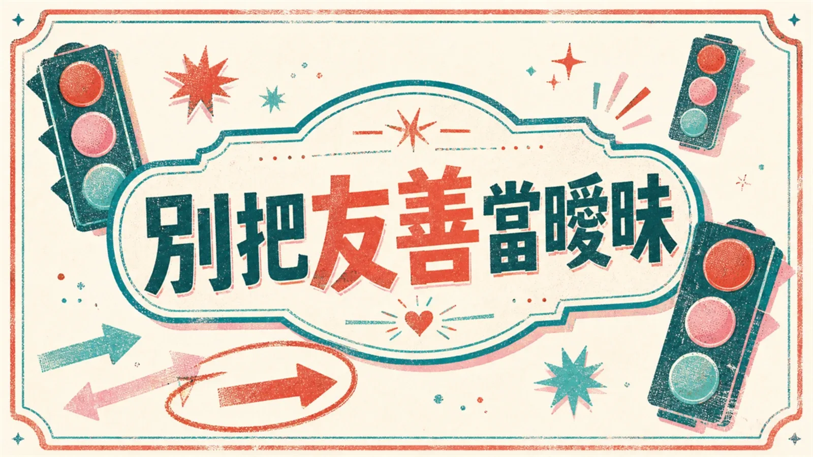別把異性的友善，誤認成他對妳有意思：5個分辨善意與曖昧的方法